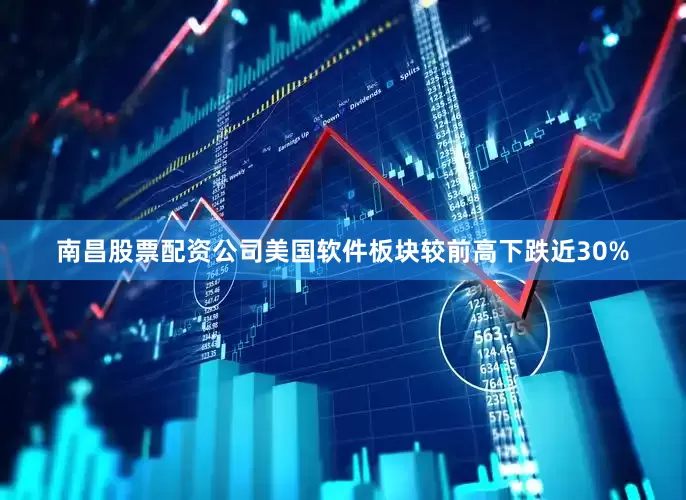 南昌股票配资公司美国软件板块较前高下跌近30%