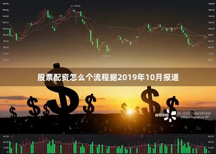 股票配资怎么个流程　　据2019年10月报道