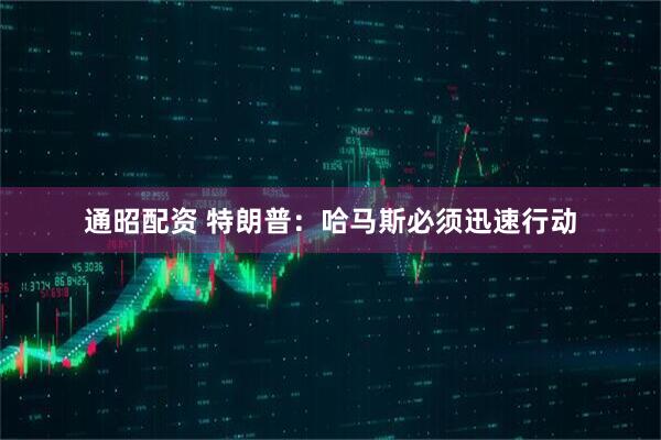 通昭配资 特朗普：哈马斯必须迅速行动