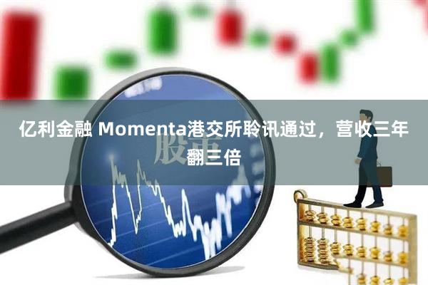 亿利金融 Momenta港交所聆讯通过，营收三年翻三倍